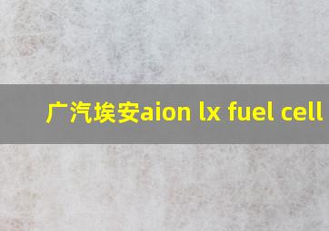 广汽埃安aion lx fuel cell